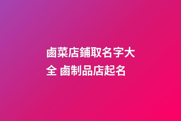 鹵菜店鋪取名字大全 鹵制品店起名-第1張-店鋪起名-玄機派